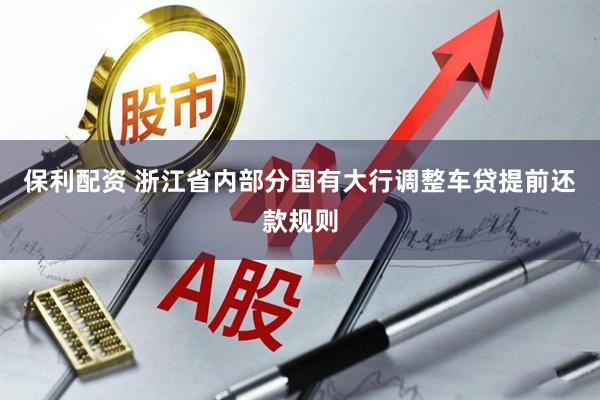 保利配资 浙江省内部分国有大行调整车贷提前还款规则