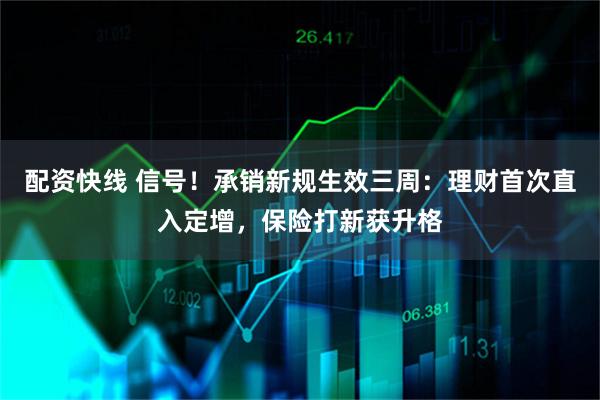 配资快线 信号！承销新规生效三周：理财首次直入定增，保险打新获升格