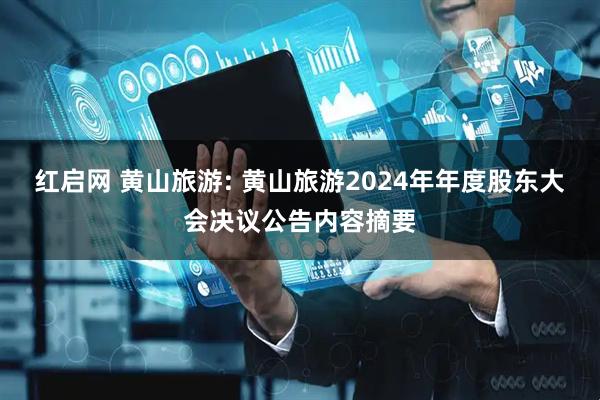红启网 黄山旅游: 黄山旅游2024年年度股东大会决议公告内容摘要