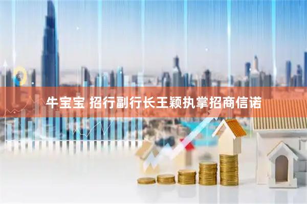 牛宝宝 招行副行长王颖执掌招商信诺