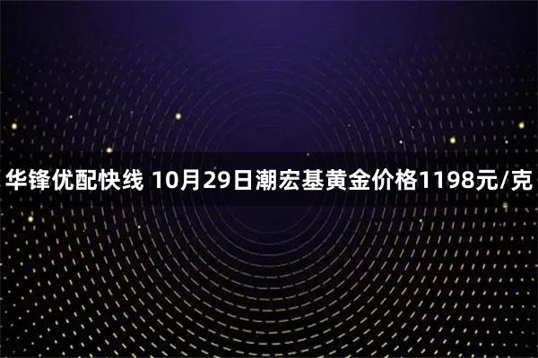 华锋优配快线 10月29日潮宏基黄金价格1198元/克