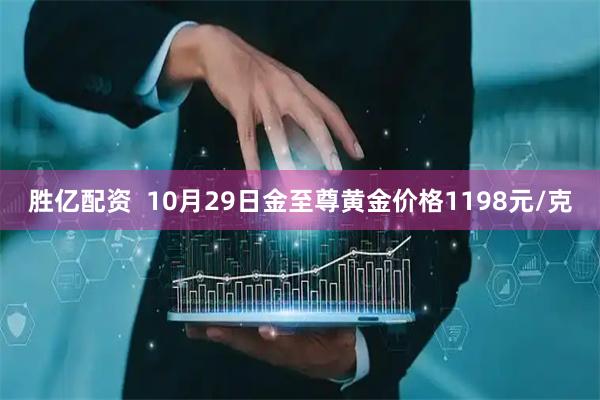 胜亿配资 10月29日金至尊黄金价格1198元/克