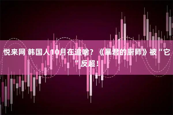悦来网 韩国人10月在追啥?《暴君的厨师》被“它”反超!