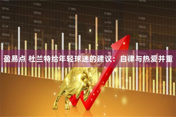 盈易点 杜兰特给年轻球迷的建议:自律与热爱并重